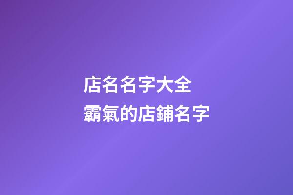 店名名字大全 霸氣的店鋪名字-第1張-店鋪起名-玄機(jī)派